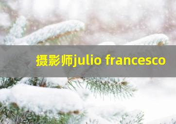 摄影师julio francesco